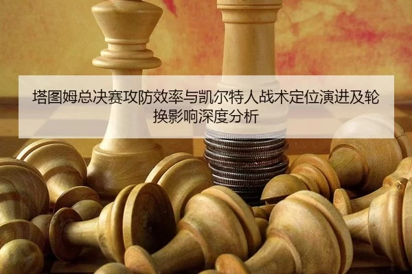 塔图姆总决赛攻防效率与凯尔特人战术定位演进及轮换影响深度分析